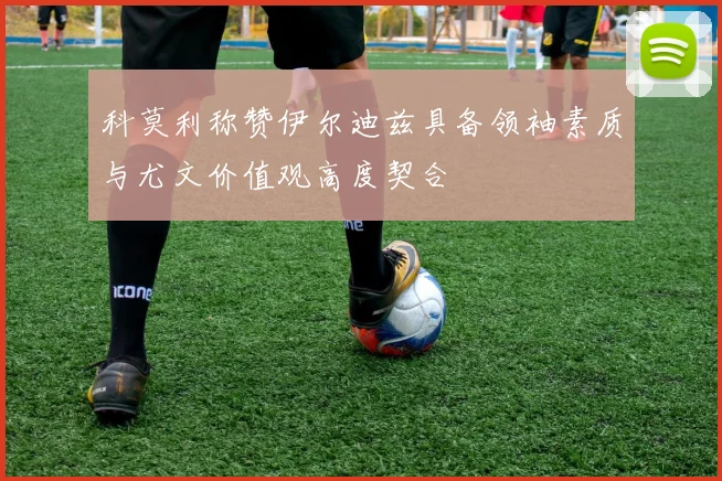 科莫利称赞伊尔迪兹具备领袖素质与尤文价值观高度契合