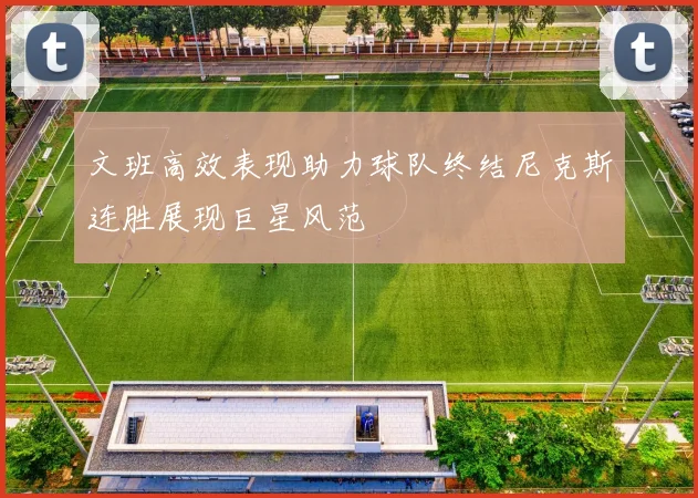 文班高效表现助力球队终结尼克斯连胜展现巨星风范