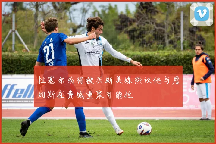 拉塞尔或将被买断美媒热议他与詹姆斯在费城重聚可能性