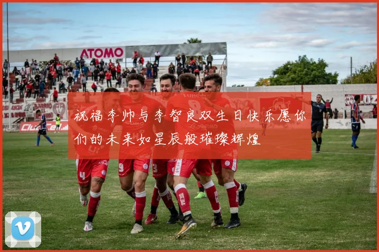 祝福李帅与李智良双生日快乐愿你们的未来如星辰般璀璨辉煌