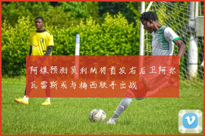阿媒预测莫利纳将首发右后卫阿尔瓦雷斯或与梅西联手出战