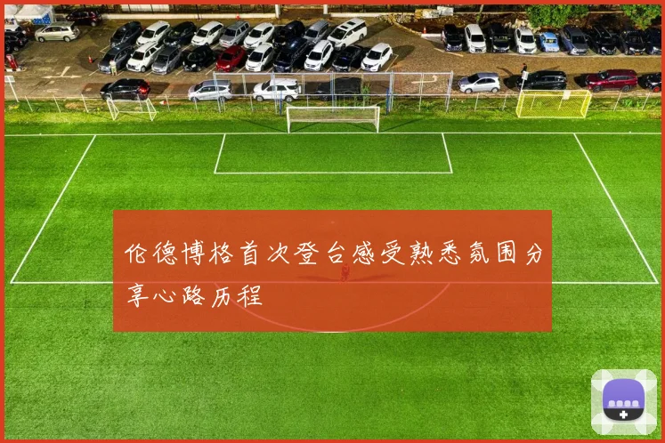 伦德博格首次登台感受熟悉氛围分享心路历程