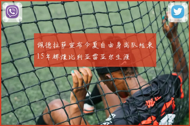 佩德拉萨宣布今夏自由身离队结束15年辉煌比利亚雷亚尔生涯