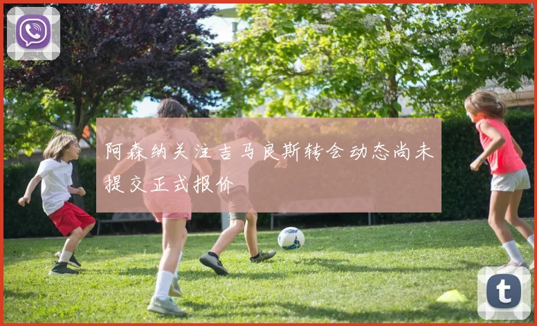 阿森纳关注吉马良斯转会动态尚未提交正式报价