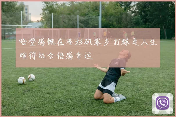 哈登感慨在洛杉矶家乡打球是人生难得机会倍感幸运